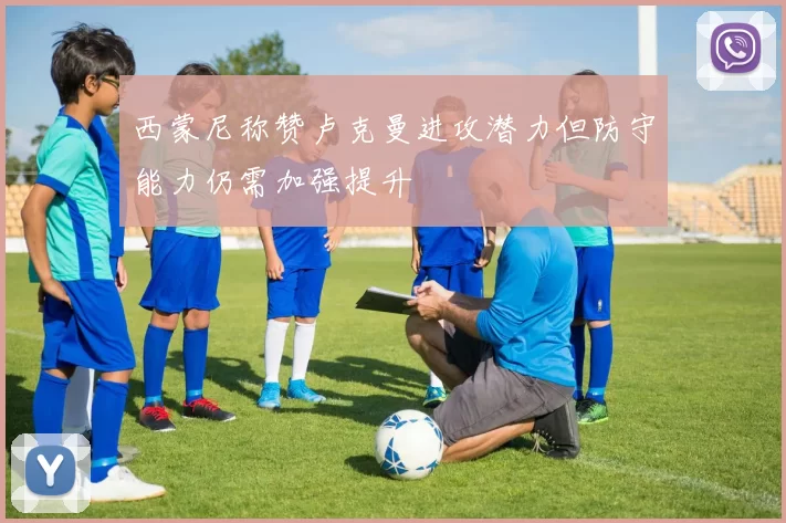 西蒙尼称赞卢克曼进攻潜力但防守能力仍需加强提升