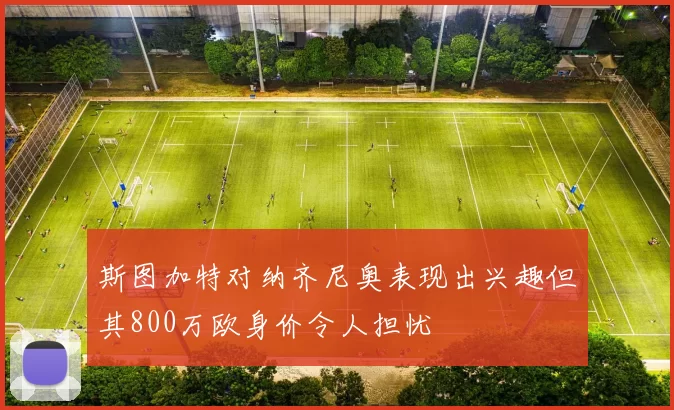 斯图加特对纳齐尼奥表现出兴趣但其800万欧身价令人担忧