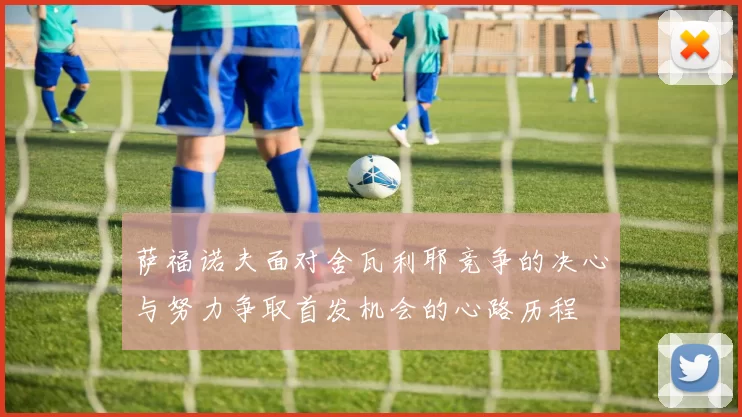 萨福诺夫面对舍瓦利耶竞争的决心与努力争取首发机会的心路历程