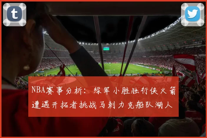 NBA赛事分析：绿军小胜独行侠火箭遭遇开拓者挑战马刺力克船队湖人击败步行者