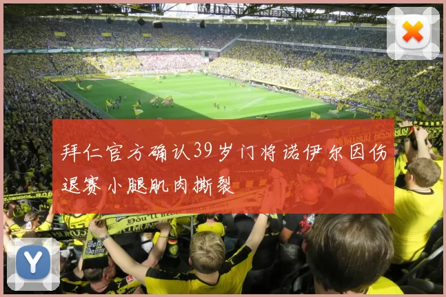拜仁官方确认39岁门将诺伊尔因伤退赛小腿肌肉撕裂