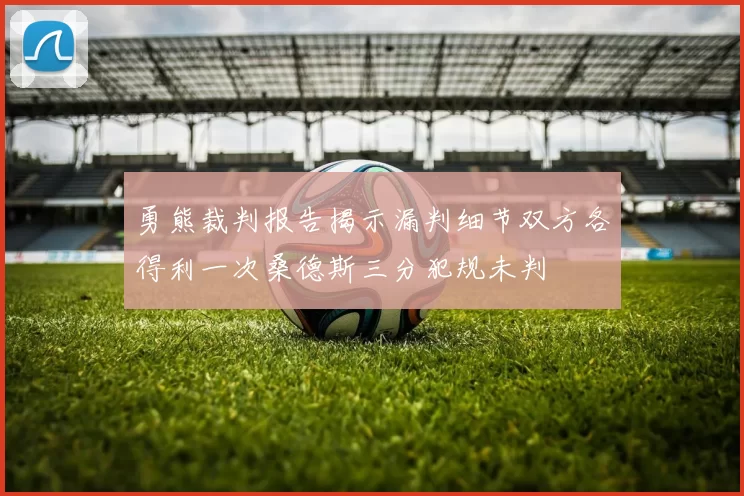 勇熊裁判报告揭示漏判细节双方各得利一次桑德斯三分犯规未判