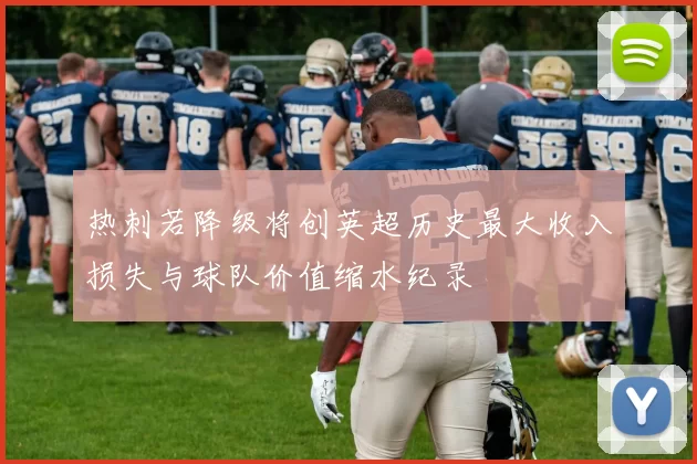 热刺若降级将创英超历史最大收入损失与球队价值缩水纪录