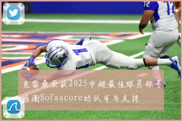 克雷桑荣获2025中超最佳球员称号感谢Sofascore的认可与支持