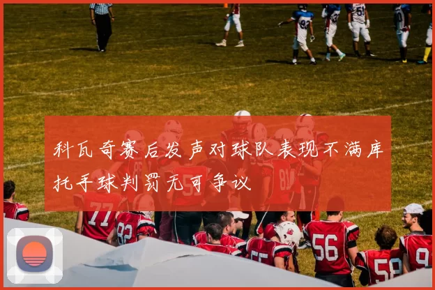 科瓦奇赛后发声对球队表现不满库托手球判罚无可争议