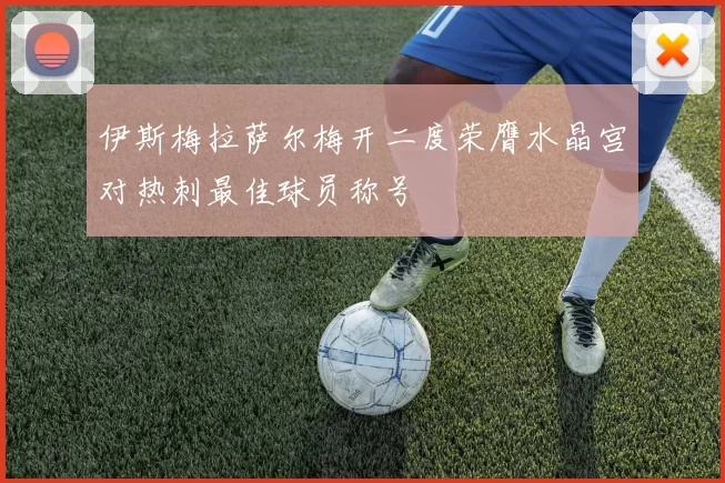 伊斯梅拉萨尔梅开二度荣膺水晶宫对热刺最佳球员称号