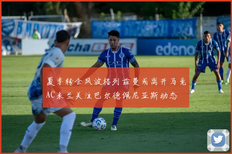 夏季转会风波格列兹曼或离开马竞AC米兰关注巴尔德佩尼亚斯动态