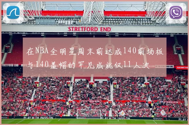 在NBA全明星周末前达成140前场板与140盖帽的罕见成就仅11人次