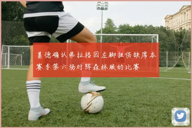 基德确认弗拉格因左脚扭伤缺席本赛季第六场对阵森林狼的比赛