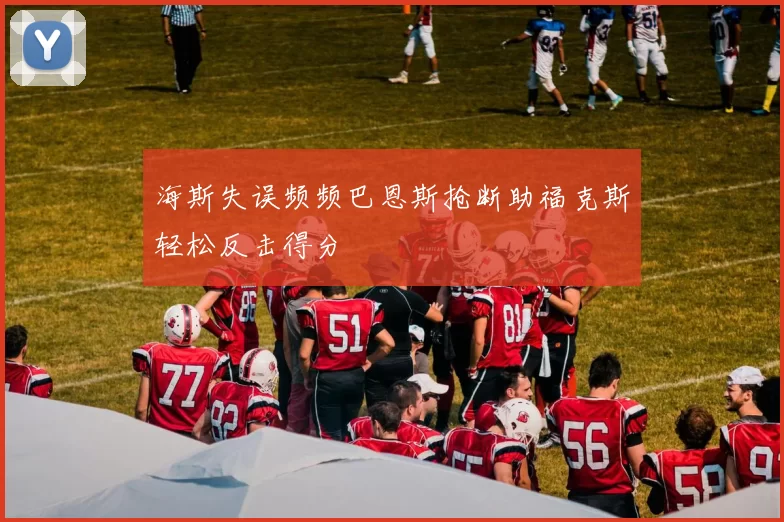 海斯失误频频巴恩斯抢断助福克斯轻松反击得分