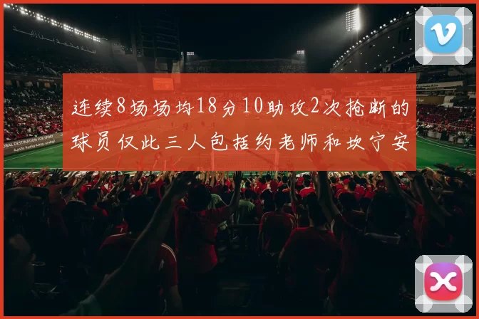 连续8场场均18分10助攻2次抢断的球员仅此三人包括约老师和坎宁安