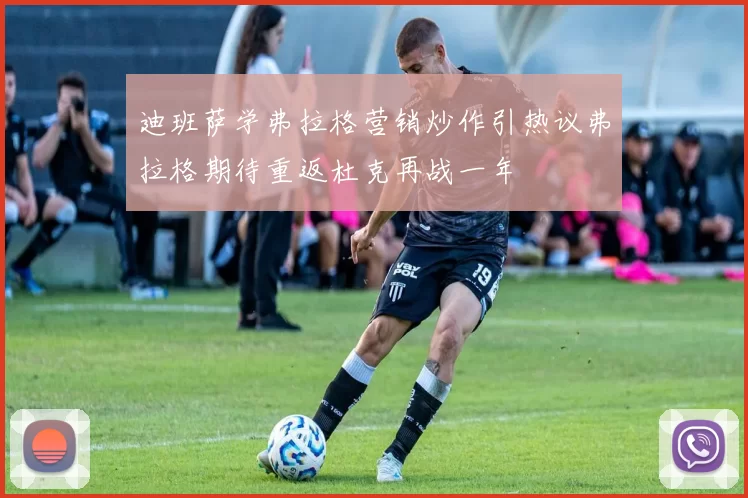 迪班萨学弗拉格营销炒作引热议弗拉格期待重返杜克再战一年